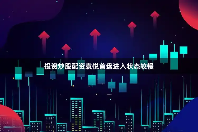 投资炒股配资袁悦首盘进入状态较慢