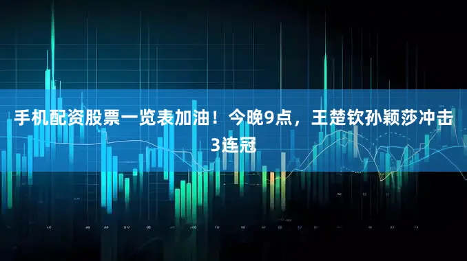 手机配资股票一览表加油！今晚9点，王楚钦孙颖莎冲击3连冠