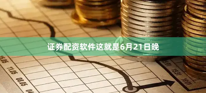 证券配资软件　　这就是6月21日晚