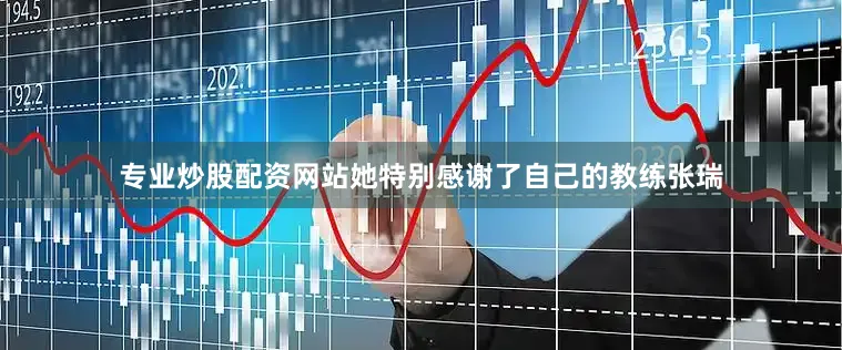 专业炒股配资网站她特别感谢了自己的教练张瑞