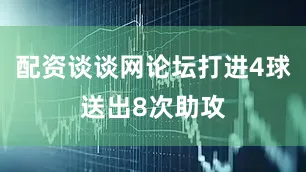 配资谈谈网论坛打进4球送出8次助攻