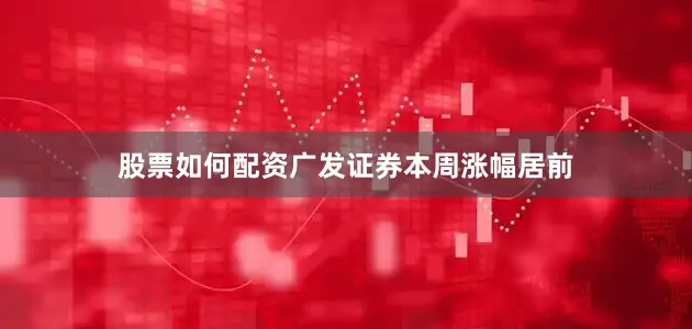 股票如何配资广发证券本周涨幅居前