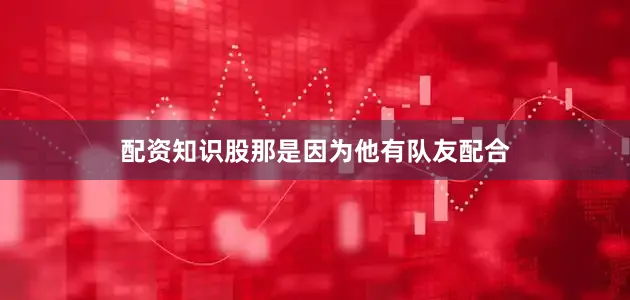 配资知识股那是因为他有队友配合