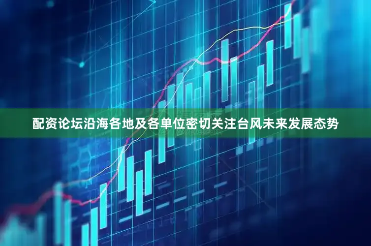 配资论坛沿海各地及各单位密切关注台风未来发展态势