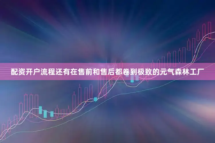 配资开户流程还有在售前和售后都卷到极致的元气森林工厂