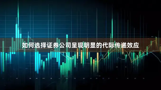如何选择证券公司呈现明显的代际传递效应