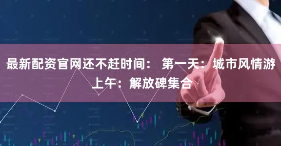 最新配资官网还不赶时间： 第一天：城市风情游 上午：解放碑集合