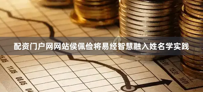 配资门户网网站侯佩俭将易经智慧融入姓名学实践