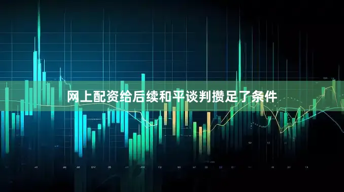 网上配资给后续和平谈判攒足了条件